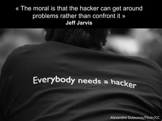 « The moral is that the hacker can get around
problems rather than confront it »
Jeff Jarvis
Alexandre Dulaunoy/Flickr/CC
 