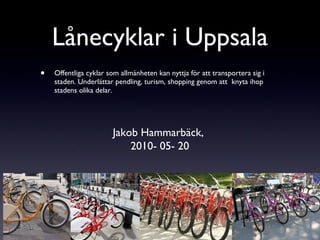 Lånecyklar i Uppsala ,[object Object],Jakob Hammarbäck,  2010- 05- 20 