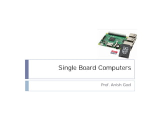 Single Board Computers
Prof. Anish Goel
 