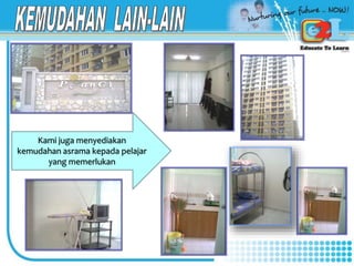 Kami juga menyediakan
kemudahan asrama kepada pelajar
yang memerlukan
 