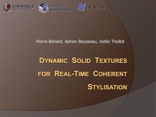 Laboratoire Jean Kuntzmann Pierre Bénard, Adrien Bousseau, Joëlle Thollot Dynamic  Solid  Texturesfor  Real-Time  Coherent  Stylisation 