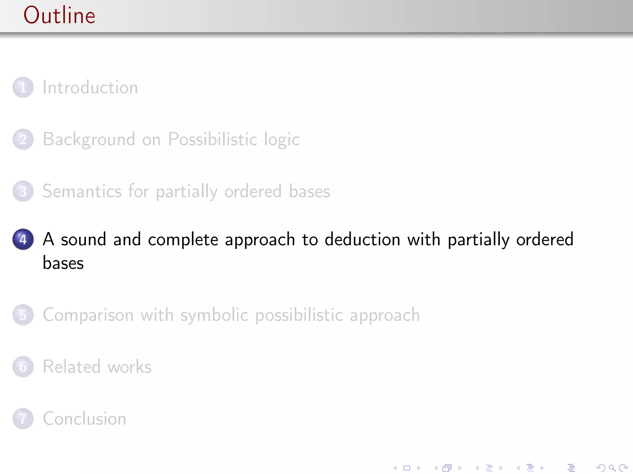 Outline
1 Introduction
2 Background on Possibilistic logic
3 Semantics for partially ordered bases
4 A sound and complete approach to deduction with partially ordered
bases
5 Comparison with symbolic possibilistic approach
6 Related works
7 Conclusion
 