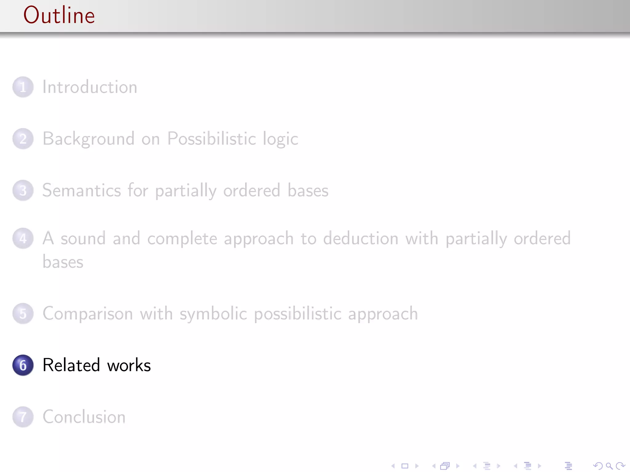 Outline
1 Introduction
2 Background on Possibilistic logic
3 Semantics for partially ordered bases
4 A sound and complete approach to deduction with partially ordered
bases
5 Comparison with symbolic possibilistic approach
6 Related works
7 Conclusion
 