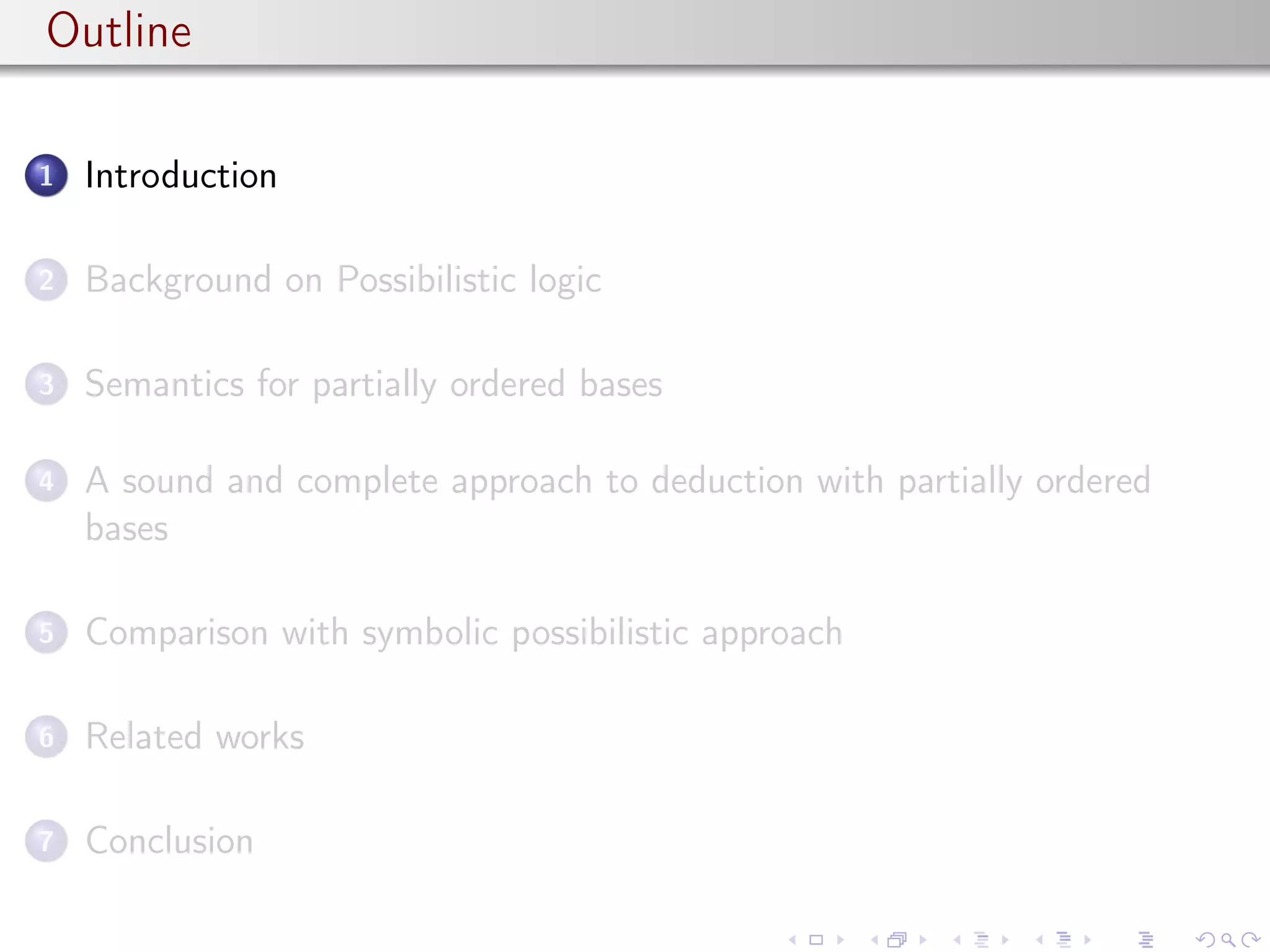 Outline
1 Introduction
2 Background on Possibilistic logic
3 Semantics for partially ordered bases
4 A sound and complete approach to deduction with partially ordered
bases
5 Comparison with symbolic possibilistic approach
6 Related works
7 Conclusion
 