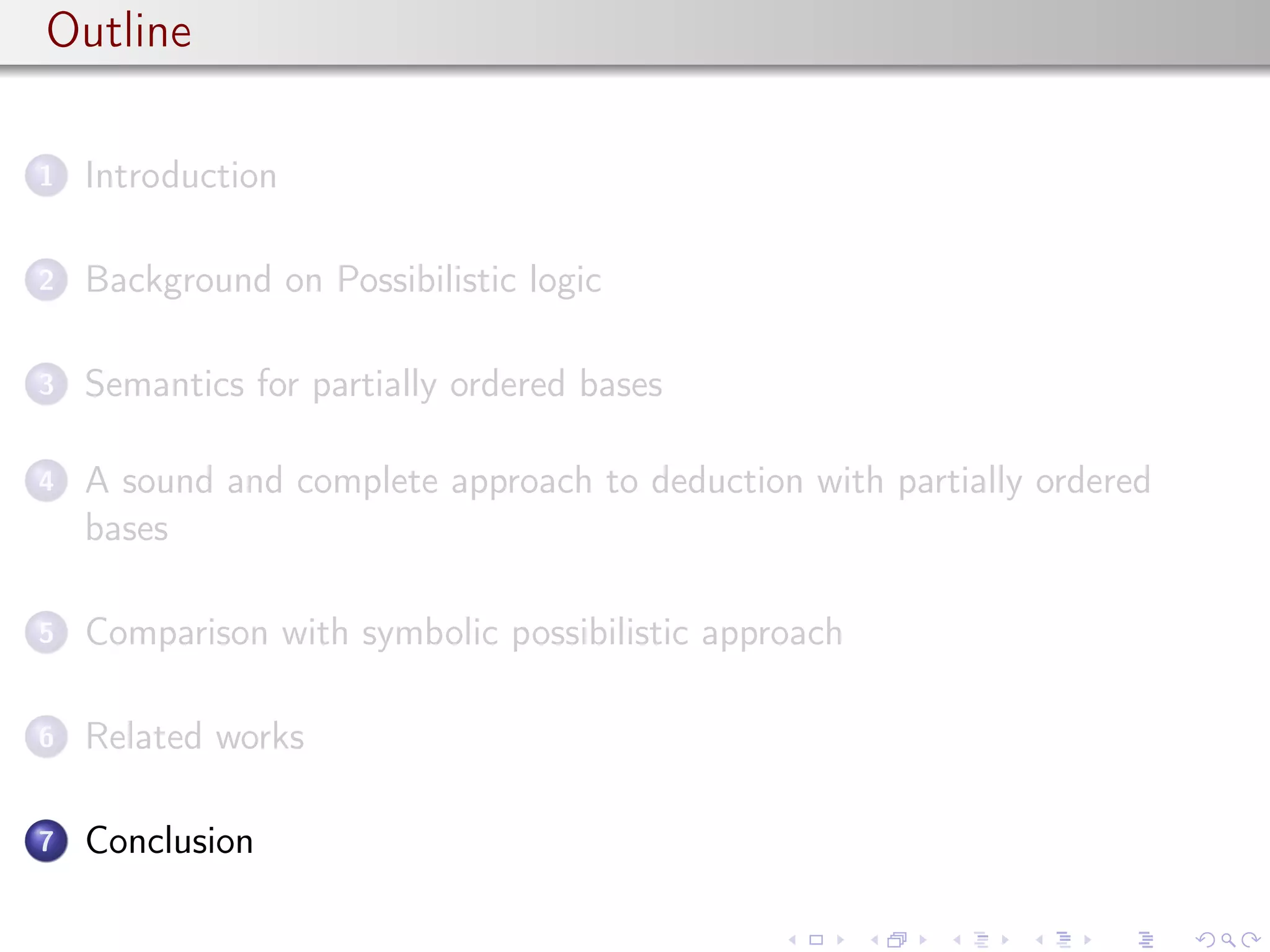 Outline
1 Introduction
2 Background on Possibilistic logic
3 Semantics for partially ordered bases
4 A sound and complete approach to deduction with partially ordered
bases
5 Comparison with symbolic possibilistic approach
6 Related works
7 Conclusion
 
