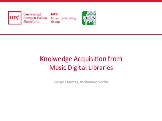 Knolwedge	
  Acquisi0on	
  from	
  
Music	
  Digital	
  Libraries	
  	
  
	
  
Sergio	
  Oramas,	
  Mohamed	
  Sordo	
  
	
  
	
  
IAML/IMS	
  Congress	
  2015	
  	
  
 