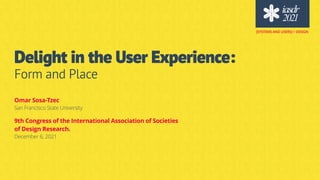 Delight in the User Experience:
Form and Place
Omar Sosa-Tzec


San Francisco State University
9th Congress of the International Association of Societies
 
of Design Research. 


December 6, 2021
[SYSTEMS AND USERS] + DESIGN
 