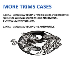 1.CHINA – MEASURES AFFECTING TRADING RIGHTS AND DISTRIBUTION
SERVICES FOR CERTAIN PUBLICATIONS AND AUDIOVISUAL
ENTERTAINMENT PRODUCTS.

2. INDIA – MEASURES AFFECTING THE AUTOMOTIVE
 