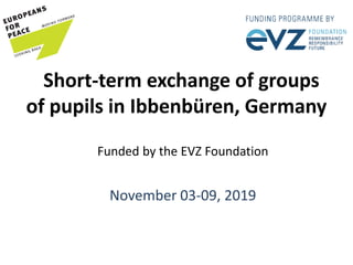 Short-term exchange of groups
of pupils in Ibbenbüren, Germany
Funded by the EVZ Foundation
November 03-09, 2019
 