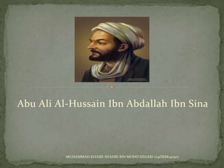 Abu Ali Al-Hussain Ibn Abdallah Ibn Sina
MUHAMMAD KHAIRI SHAHRI BIN MOHD SHAARI (04DKM141150)
 