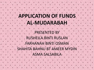 APPLICATION OF FUNDS
AL-MUDARABAH
PRESENTED BY
RUSHEILA BINTI RUSLAN
FARHANAH BINTI OSMAN
SHAHITA BAHNU BT AMEER MYDIN
ASMA SALSABILA
 