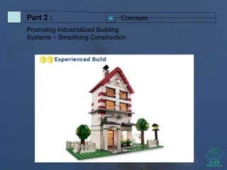 ConceptsPart 2 :
Promoting Industrialized Building
Systems – Simplifying Construction
 
