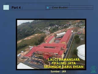 SJK(C) DAMANSARA
PETALING JAYA
SELANGOR DARUL EHSAN
Case StudiesCase StudiesPart 4 :
Sumber : JKR
 