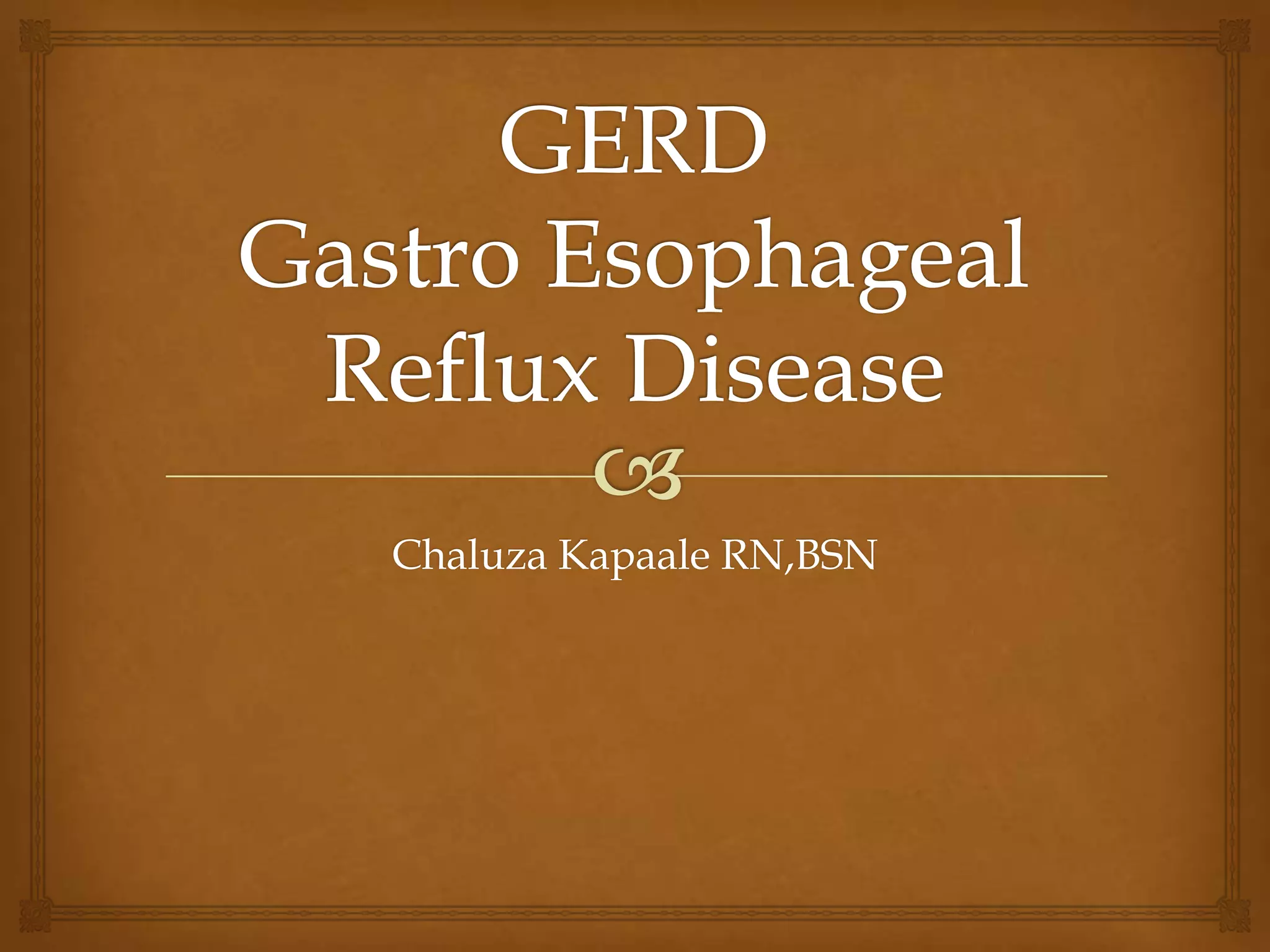 GERDGastro Esophageal Reflux DiseaseChaluza Kapaale RN,BSN