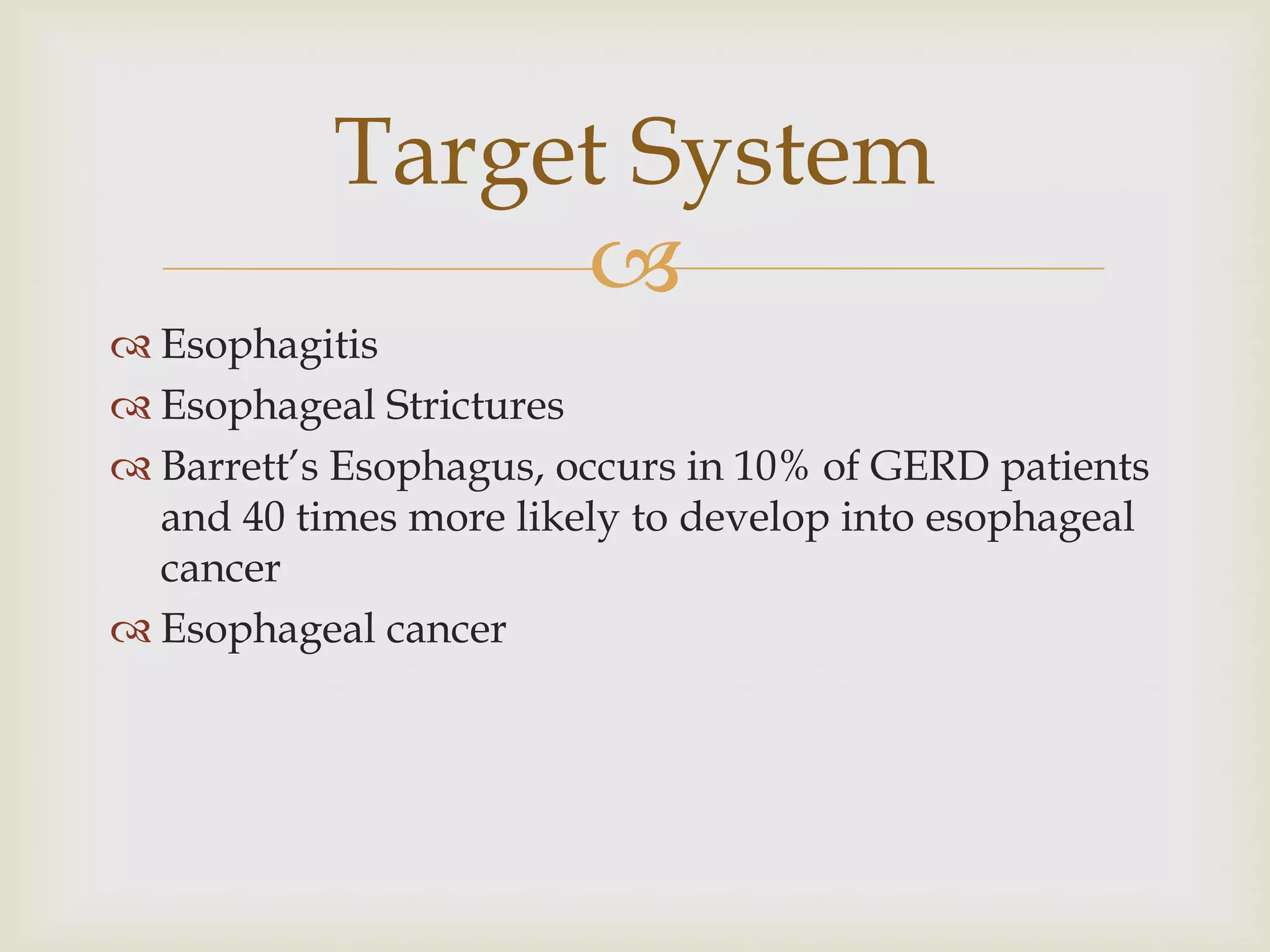 EsophagitisEsophageal StricturesBarrett’s Esophagus, occurs in 10% of GERD patients and 40 times more likely to develop into esophageal cancerEsophageal cancerTarget System