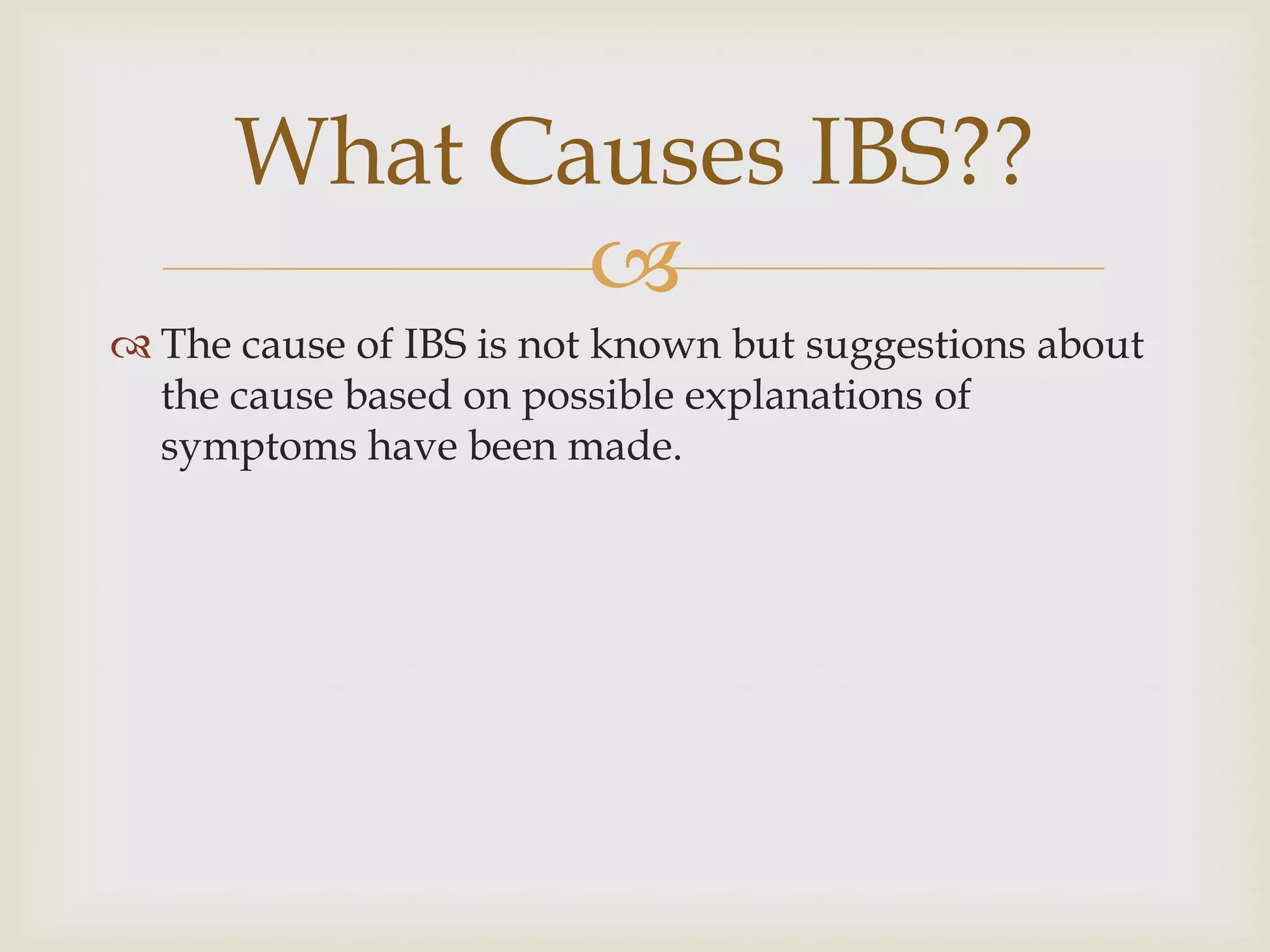 The cause of IBS is not known but suggestions about the cause based on possible explanations of symptoms have been made.What Causes IBS??