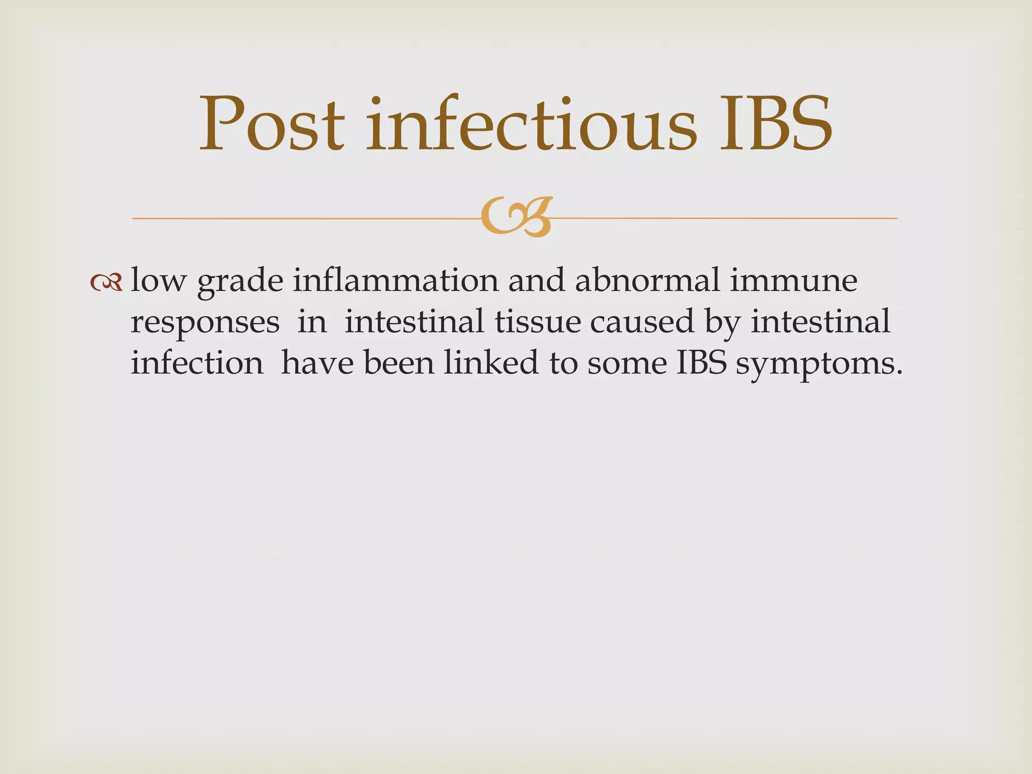 low grade inflammation and abnormal immune responses  in  intestinal tissue caused by intestinal infection  have been linked to some IBS symptoms.Post infectious IBS