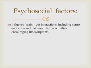 Influence  brain – gut interactions, including neuro endocrine and pain modulation activities encouraging IBS symptoms.Psychosocial  factors: