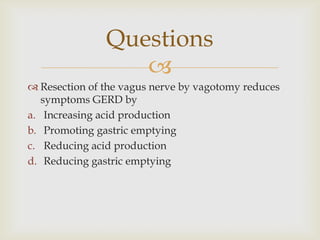 Resection of the vagus nerve by vagotomy reduces symptoms GERD byIncreasing acid productionPromoting gastric emptyingReducing acid productionReducing gastric emptyingQuestions