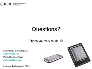Questions? Thank you very much!   Eva Patrícia Gil Rodríguez [email_address] Pablo Rebaque Rivas [email_address]   Learning Technologies Office 