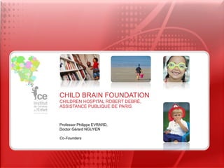 CHILD BRAIN FOUNDATION CHILDREN HOSPITAL ROBERT DEBRÉ,  ASSISTANCE PUBLIQUE DE PARIS Professor Philippe EVRARD,  Doctor Gérard NGUYEN Co-Founders 