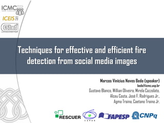 Marcos Vinícius Naves Bedo (speaker)
bedo@icmc.usp.br
Gustavo Blanco, Willian Oliveira, Mirela Cazzolato,
Alceu Costa, José F. Rodrigues Jr.,
Agma Traina, Caetano Traina Jr.
Techniques for effective and efficient fire
detection from social media images
Full paper at: http://www.icmc.usp.br/pessoas/junio
 