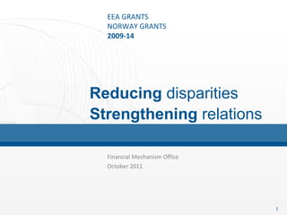 Financial Mechanism Office  October 2011 Reducing  disparities Strengthening  relations 