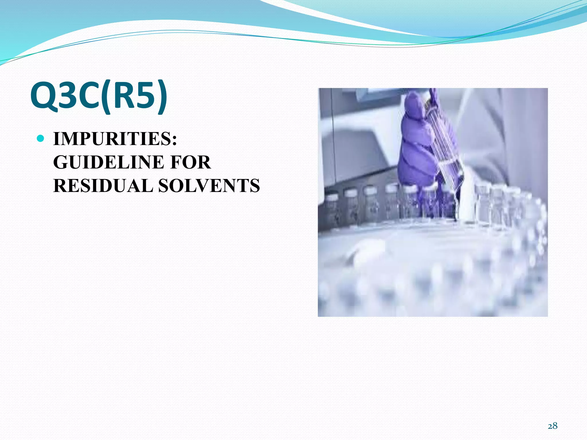 Q3C(R5)
 IMPURITIES:
GUIDELINE FOR
RESIDUAL SOLVENTS
28
 