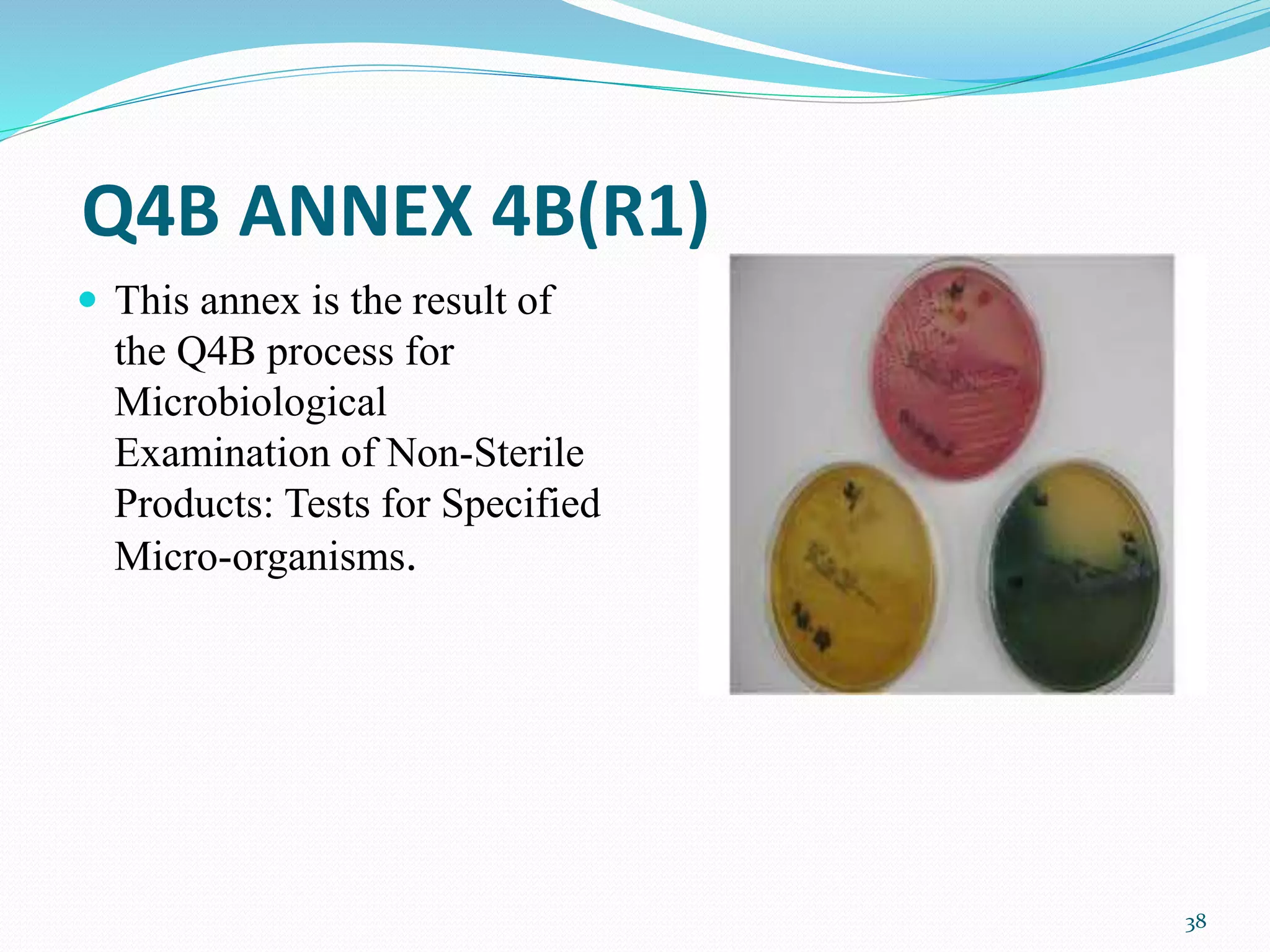 Q4B ANNEX 4B(R1)
 This annex is the result of
the Q4B process for
Microbiological
Examination of Non-Sterile
Products: Tests for Specified
Micro-organisms.
38
 