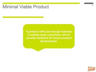 Minimal Viable Product
13
A product with just enough features
to satisfy early customers, and to
provide feedback for futu...