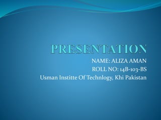 NAME: ALIZA AMAN
ROLL NO: 14B-103-BS
Usman Institte Of Technlogy, Khi Pakistan
 