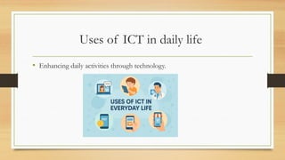 Uses of ICT in daily life
• Enhancing daily activities through technology.
 
