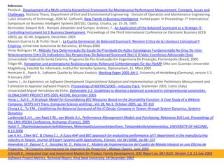 ReferencesParida A., Development of a Multi-criteria Hierarchical Framework for Maintenance Performance Measurement. Concepts, Issues and Challenges, Doctoral Thesis, Department of Civil and Environmental Engineering - Division of Operation and Maintenance Engineering, Luleå University of Technology, 2006 M. Golfarelli, New Trends in Business Intelligence, Invited paper. In Proceedings 1st International Symposium on Business Intelligent Systems (BIS'05), Opatija, Croatia, pp. 15-26, 2005 Bernroider, Edward W.N.; Hampel, Alexander and Sumper, Andreas, F., An Application of the Balanced Scorecard as a Strategic IT-Controlling Instrument for E Business Development, Proceedings of the Third International Conference on Electronic Business (ICEB 2003), pp. 42-44, Singapore, December 2003 Masson Guerra J.L.& Truñó I Gual J., La CuartaGeneracion de Balanced Scorecard: Revision Critica de la Literatura Conceptual Y Empirica, UniversitatAutonoma de Barcelona, 10 Mayo 2006 VerasRodrigues M., Método Para DeterminaçãoDaEscala De Prioridade De AçõesEstratégicasFundamentado No Grau De Inter-Relacionamento Entre Os Indicadores Das Perspectivas Do Balanced Scorecard (Bsc) E O Valor EconômicoAdicionado (Eva), Universidade Federal De Santa Catarina, Programa De Pós-GraduaçãoEmEngenharia De Produção, Florianópolis (Brasil), 2005 Tröger M., Konzeption und prototypischeRealisierungeinesRollenundSichtenkonzeptsfür das FSeMP, Otto-von-Guericke-Universität Magdeburg, FakultätfürInformatik, InstitutfürVerteilteSysteme, Diplomarbeit, 11. März 2005 Hermann A., Paech B., Software Quality by Misuse Analysis, Working Paper 2005-AH-1, University of Heidelberg (Germany), version 1.5, 9 January 2007 Saemu J., An Experience on Software Development Organizational Adoption and Implementation of the Preliminary Measurement and Estimation to Appraise Software Projects, Proceedings of METRICS2005 - Industry Track, September 2005, Como (Italy) Universidad Miguel Hernández de Elche, Deliverable 3.2: Guidelines to develop a balanced scorecard in entrepreneurial universities, GLOBALSTART PROJECT (IPS-2001-41038), December 2005 Hong J., Suh E., A Strategic Model for Consolidating BSC Measures Based on the Desirability Function: A Case Study of a Website Company, GESTS Int’l Trans. Computer Science and Engr., Vol.18, No.1, October 2005, pp. 99-110 Chang L.C., Tu Y.M., Establishing the Balanced Scorecard of the IC Design Company in Taiwan through System Dynamics, Systems Dynamics Lardenoije E.J.H. , van Raaij E.M., van Weele A.J., Performance Management Models and Purchasing: Relevance Still Lost, Proceedings of the 14th IPSERA Conference, Archamps (France), 2005 Halsti T., Ohjelmistoprosessinkehittäminen, Matemaattisluonnontieteellinen, Tietojenkäsittelytieteenlaitos, UNIVERSITY OF HELSINKI, 8.12.2006 Lee A.H.I., Chen W.C. & Chang C.J., A fuzzy AHP and BSC approach for evaluating performance of IT department in the manufacturing industry in Taiwan, Journal of Expert Systems with Applications, Elsevier, Vol.34 (2008), pp.96–107 Amendola LP., Depool T., F., González M. D., Palacios E., Modelo de Implementacion del Cuadro de Mando Integral en unaOficina de Proyectos, "IX CongresoInternacional De Ingeniería De Proyectos", Málaga (Spain), June 2005 Schmidt K., Integrated Cost and Investment Models for Product Family Development, IESE Report no. 067.03/E, Version 1.0, 21 July 2003 Software Project Metrics, Technical Report, King Saud University, 18 December 2007 