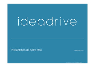 11© ideadrive 2014 I Find	
  your	
  way	
  
Présentation de notre offre 
Décembre 2014
 