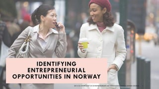 IDENTIFYING
ENTREPRENEURIAL
OPPORTUNITIES IN NORWAY
2015 CCI WORKSHOP ON ENTREPRENEURSHIP AND INNOVATION. FRANCIS STEVENS GEORGE 1
 