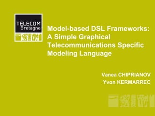 Model-based DSL Frameworks:
A Simple Graphical
Telecommunications Specific
Modeling Language


              Vanea CHIPRIANOV
              Yvon KERMARREC
 