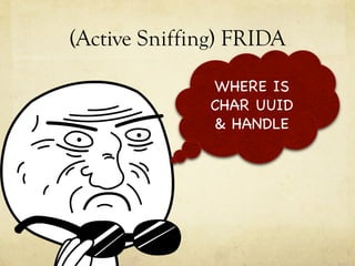 (Active Sniffing) FRIDA
WHERE IS
CHAR UUID
& HANDLE

 