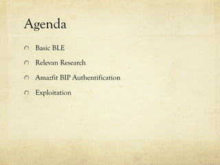 Agenda
  Basic BLE
Relevan Research
Amazfit BIP Authentification
  Exploitation
 