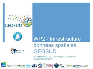 WP2 - Infrastructure de
données spatiales
GEOSUD
M. Kazmierski, J.C. Desconnets, B. Guerrero
(UMR ESPACE DEV)
 