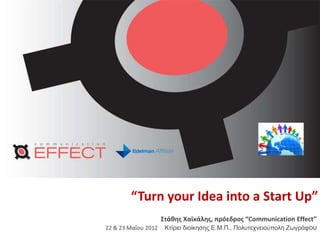 “Turn your Idea into a Start Up”
                  Στάκθσ Χαϊκάλθσ, πρόεδροσ “Communication Effect”
22 & 23 Μαΐου 2012 Κηίριο διοίκηζης Ε.Μ.Π., Πολσηετνειούπολη Ζωγράθοσ
 