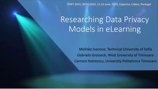 Researching Data Privacy
Models in eLearning
Malinka Ivanova, Technical University of Sofia
Gabriela Grosseck, West Univer...