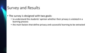 Survey and Results
• The survey is designed with two goals:
• to understand the students’ opinion whether their privacy is...