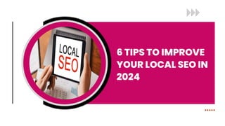 6 TIPS TO IMPROVE
YOUR LOCAL SEO IN
2024
 