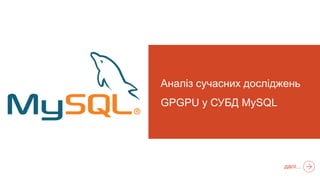 Аналіз сучасних досліджень
GPGPU у СУБД MySQL




                      далі...
 