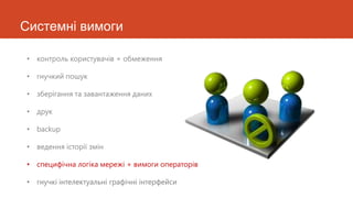 Системні вимоги

• контроль користувачів + обмеження

• гнучкий пошук

• зберігання та завантаження даних

• друк

• backup

• ведення історії змін

• специфічна логіка мережі + вимоги операторів

• гнучкі інтелектуальні графічні інтерфейси
 