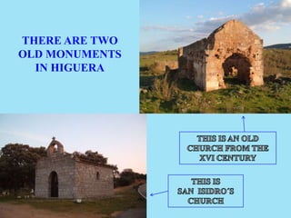 THERE ARE TWO
OLD MONUMENTS
IN HIGUERA
 