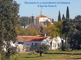 Docenario is a rural district of Zalamea
8 km far from it.
 