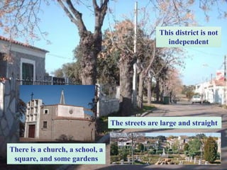 The streets are large and straight
This district is not
independent
There is a church, a school, a
square, and some gardens
 
