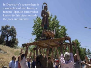 In Docenario’s square there is
a nameplate of San Isidro, a
famous Spanish farmworker
known for his piety towards
the poor and animals.
 