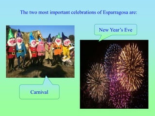 The two most important celebrations of Esparragosa are:
Carnival
New Year’s Eve
 